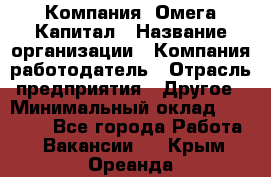 Компания «Омега Капитал › Название организации ­ Компания-работодатель › Отрасль предприятия ­ Другое › Минимальный оклад ­ 40 000 - Все города Работа » Вакансии   . Крым,Ореанда